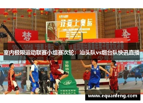 室内极限运动联赛小组赛次轮：汕头队vs烟台队快讯直播