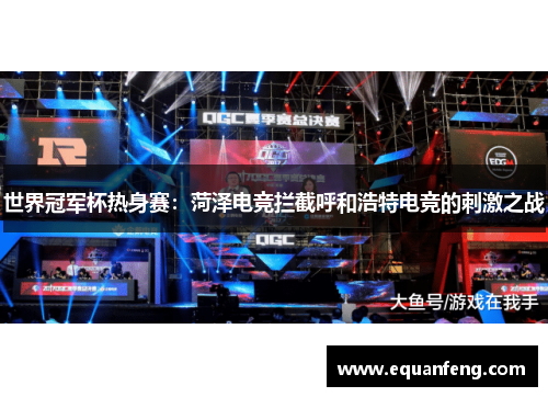 世界冠军杯热身赛：菏泽电竞拦截呼和浩特电竞的刺激之战