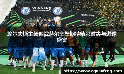埃尔夫斯主场迎战赫尔辛堡期待精彩对决与进球盛宴
