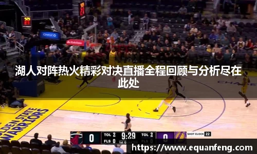湖人对阵热火精彩对决直播全程回顾与分析尽在此处